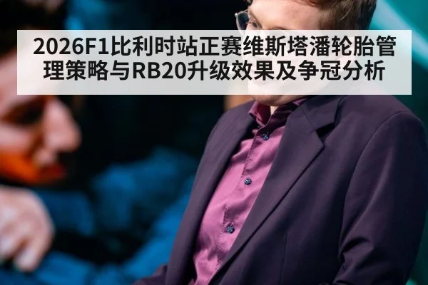 2026F1比利时站正赛维斯塔潘轮胎管理策略与RB20升级效果及争冠分析