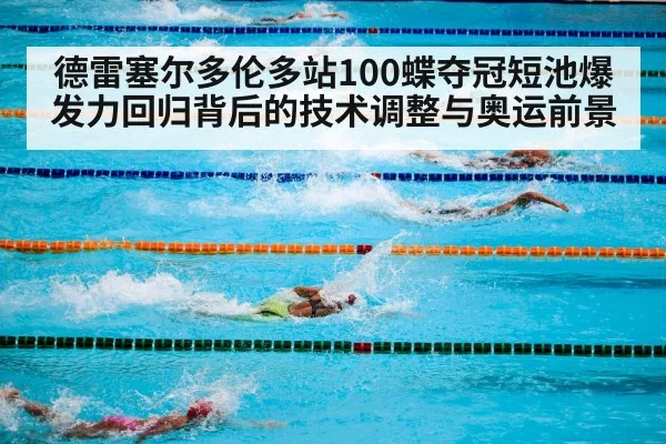 德雷塞尔多伦多站100蝶夺冠短池爆发力回归背后的技术调整与奥运前景