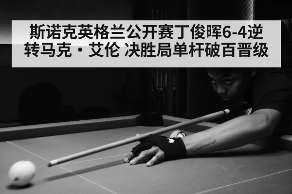 斯诺克英格兰公开赛丁俊晖6-4逆转马克·艾伦 决胜局单杆破百晋级
